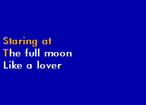 Sta ring at

The full moon
Like a lover