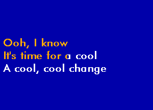 Ooh, I know

HJs time for a cool
A cool, cool change