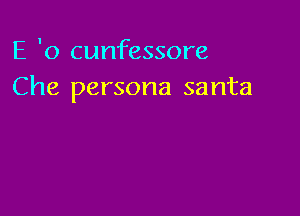 E '0 cunfessore
Che persona santa