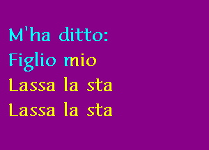 M'ha dittoz
Figlio mio

Lassa la sta
Lassa la sta