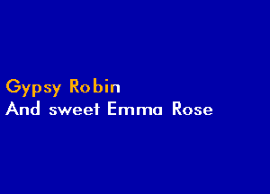 Gypsy Robin

And sweet Emma Rose