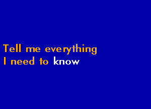 Tell me eve ryihing

I need to know