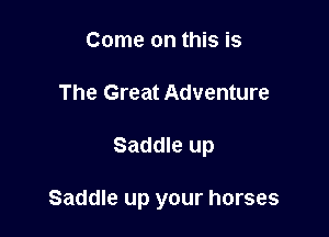 Come on this is
The Great Adventure

Saddle up

Saddle up your horses