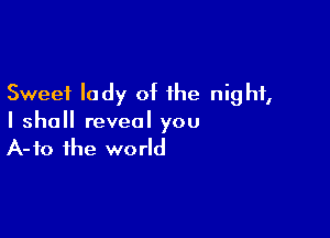 Sweet lady of the night,

I shall reveal you
A-fo the world