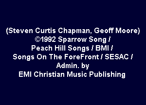 (Steven Curtis Chapman, GeoffMoore)
1992 Sparrow Song!
Peach Hill Songs I BMH

Songs On The ForeFrontI SESACI
Admin. by
EMI Christian Music Publishing