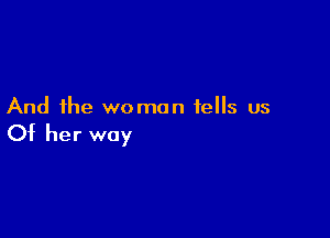 And the woman tells us

Of her way
