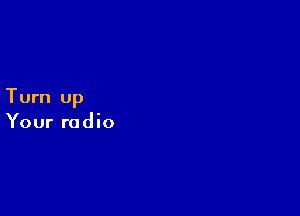 Turn up

Your radio