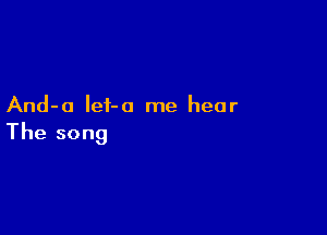 And-o Ief-o me hear

The song