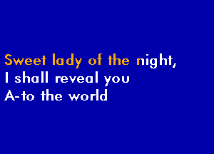 Sweet lady of the night,

I shall reveal you
A-fo the world