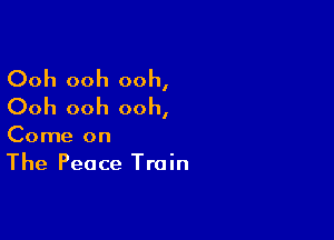 Ooh ooh ooh,
Ooh ooh ooh,

Come on
The Peace Train