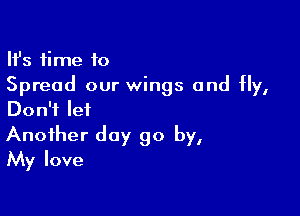 HJs time to
Spread our wings and Hy,

Don't let
Another day go by,
My love