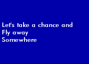 Lefs take a chance and

Fly away
Somewhere