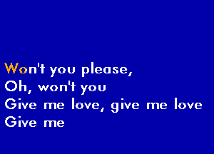 Won't you please,

Oh, won't you

Give me love, give me love
Give me