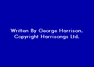 Written By George Harrison.

Copyright Horrisongs Lid.