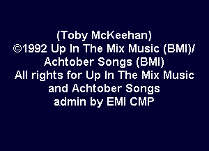 (Toby McKeehan)
(2)1992 Up In The Mix Music (BMI)!
Achtober Songs (BMI)
All rights for Up In The Mix Music

and Achtober Songs
admin by EMI CMP