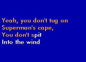 Yeah, you don't tug on
Superman's cope,

You don't spit
Into the wind