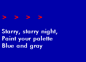 Starry, starry night,
Point your palette
Blue and gray