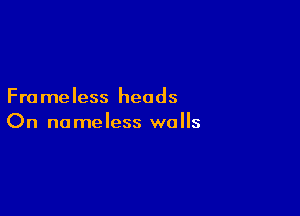 Fra meless heads

On no meless walls
