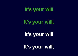 It's your will

It's your will,