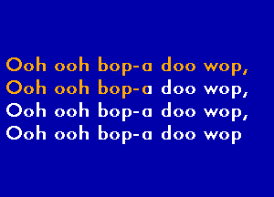 Ooh ooh bop-a doo wop,
Ooh ooh bop-o doo wop,

Ooh ooh bop-a doo wop,
Ooh ooh bop-o doo wop