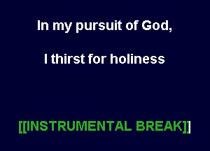 In my pursuit of God,

I thirst for holiness