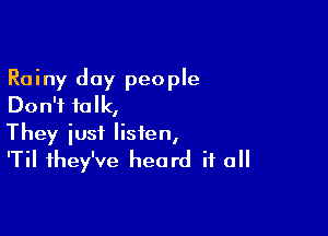 Rainy day people
Don't talk,

They just listen,
'Til they've heard it all