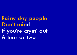 Rainy day people
Don't mind

If you're cryin' 001
A fear or two