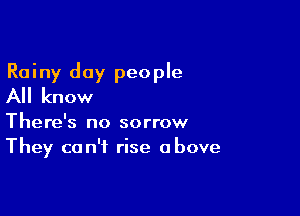 Rainy day people
All know

There's no sorrow
They can't rise above