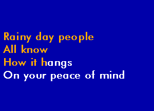 Rainy day people
All know

How it hangs
On your peace of mind