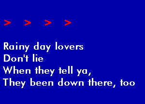 Rainy day lovers

Don't lie
When they tell ya,

They been down there, too