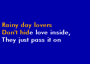 Rainy day lovers

Don't hide love inside,
They iusf pass if on