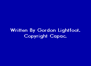 Written By Gordon Lightfoot.

Copyright Copoc-