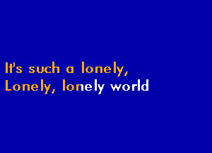 Ifs such a lonely,

Lonely, lonely world