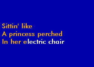 SiHin' like

A princess perched
In her electric chair