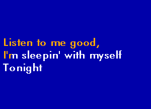 Listen to me good,

I'm sleepin' with myself

Tonight