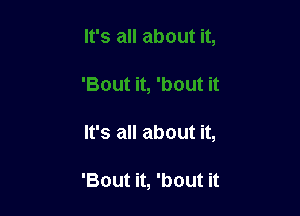 'Bout it, 'bout it

It's all about it,

'Bout it, 'bout it