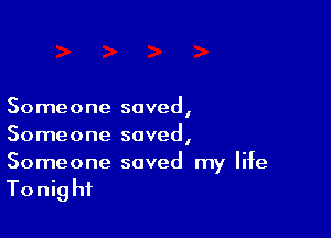 Someone saved,

Someone saved,
Someone saved my life

Tonight