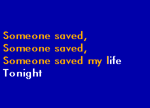 Someone saved,
Someone saved,

Someone saved my life

Tonig hi