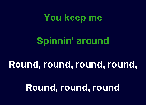 Round, round, round, round,

Round, round, round