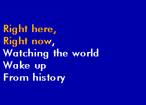 Rig hf here,
Rig hi now,

Watching the world
Wake up

From history