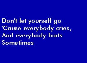 Don't let yourseht go
'Cause everybody cries,

And everybody hurts

Sometimes
