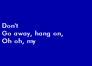 Don?

Go away, hang on,

Oh oh, my