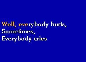 Well, everybody hurls,

Sometimes,

Everybody cries