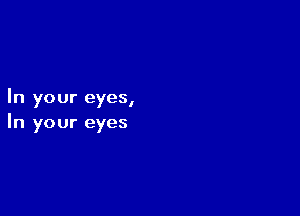 In your eyes,

In your eyes