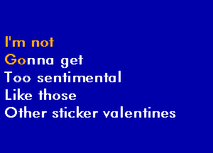 I'm not
Gonna get

Too sentimental

Like those
Other sticker valentines