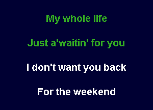 I don't want you back

For the weekend