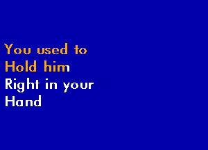 You used 10

Hold him

Rig hf in your
Hand