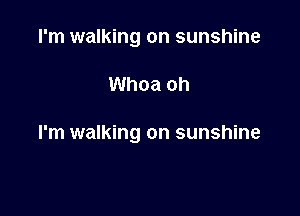 I'm walking on sunshine

Whoa oh

I'm walking on sunshine