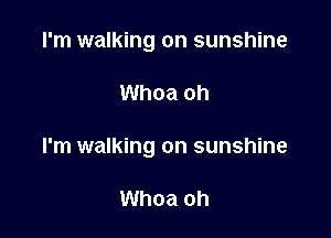 I'm walking on sunshine

Whoa oh

I'm walking on sunshine

Whoa oh