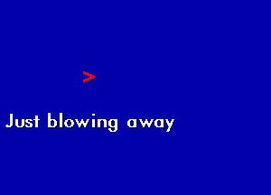 Just blowing away